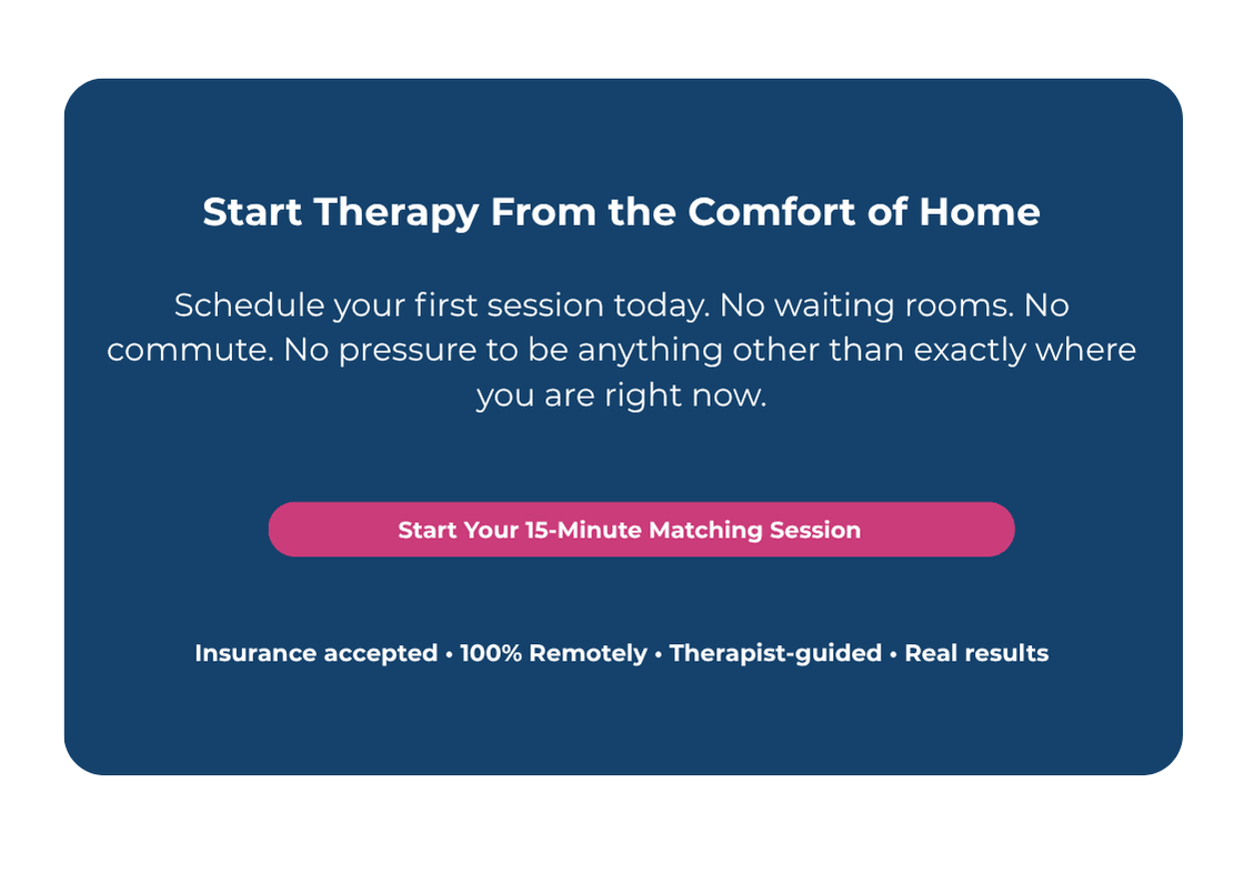 Start Therapy From the Comfort of Home

Schedule your first session today. No waiting rooms. No commute. No pressure to be anything other than exactly where you are right now.